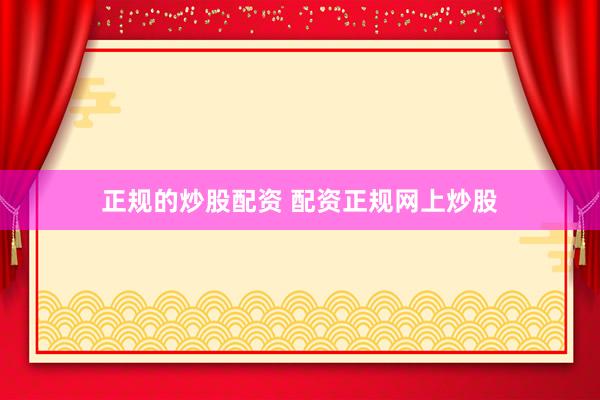 正规的炒股配资 配资正规网上炒股