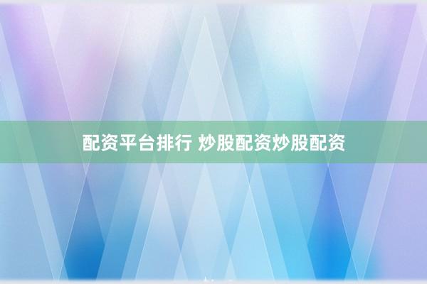 配资平台排行 炒股配资炒股配资