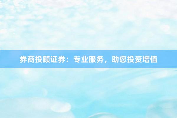券商投顾证券：专业服务，助您投资增值