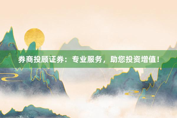 券商投顾证券：专业服务，助您投资增值！