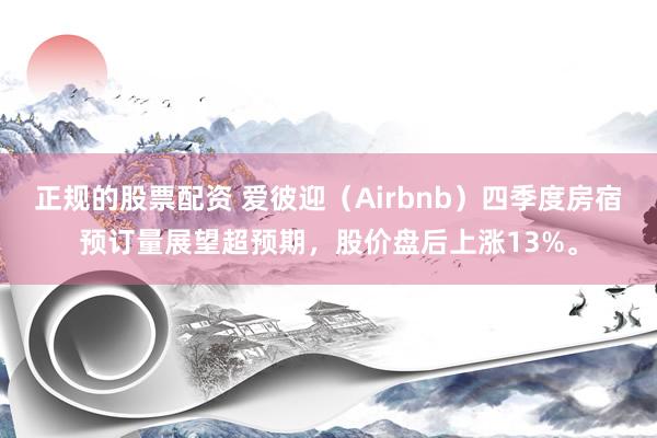 正规的股票配资 爱彼迎（Airbnb）四季度房宿预订量展望超预期，股价盘后上涨13%。
