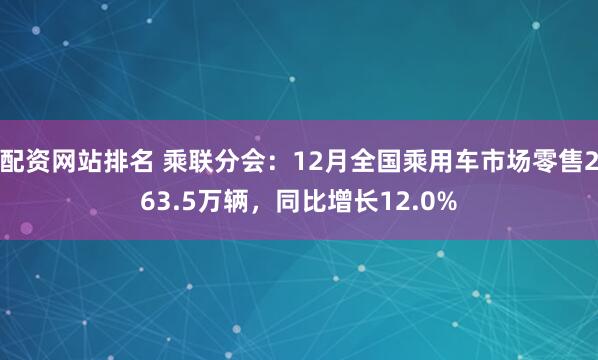配资网站排名 乘联分会：12月全国乘用车市场零售263.5万辆，同比增长12.0%