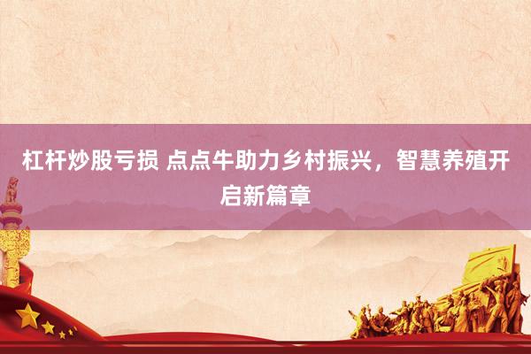 杠杆炒股亏损 点点牛助力乡村振兴，智慧养殖开启新篇章