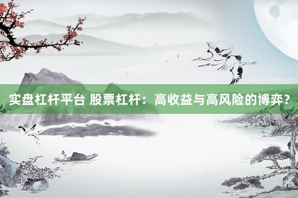 实盘杠杆平台 股票杠杆：高收益与高风险的博弈？