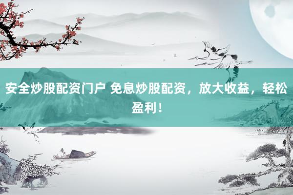 安全炒股配资门户 免息炒股配资，放大收益，轻松盈利！