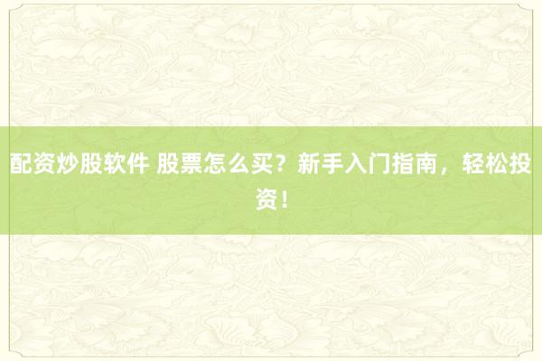 配资炒股软件 股票怎么买？新手入门指南，轻松投资！