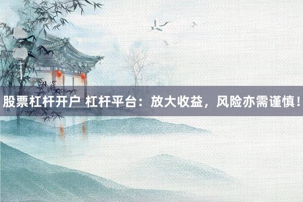 股票杠杆开户 杠杆平台：放大收益，风险亦需谨慎！