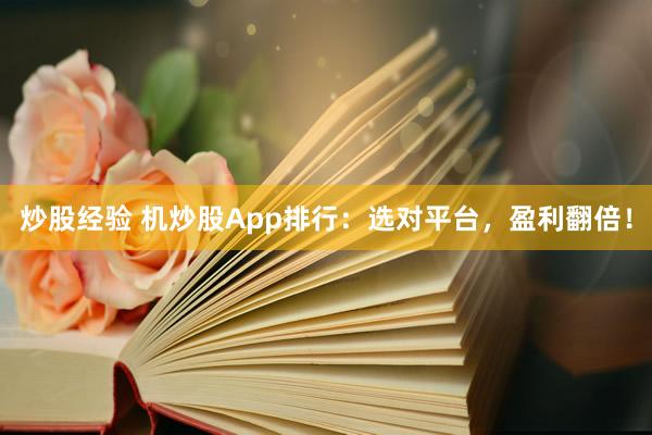 炒股经验 机炒股App排行：选对平台，盈利翻倍！