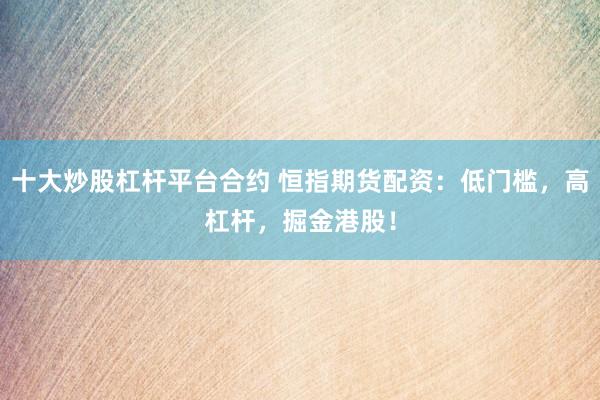十大炒股杠杆平台合约 恒指期货配资：低门槛，高杠杆，掘金港股！