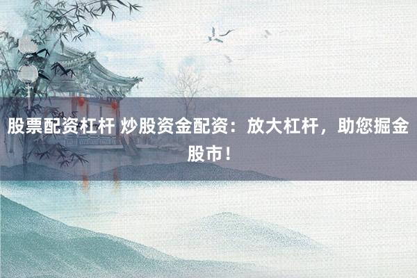 股票配资杠杆 炒股资金配资：放大杠杆，助您掘金股市！