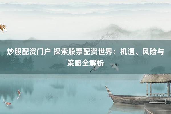 炒股配资门户 探索股票配资世界：机遇、风险与策略全解析