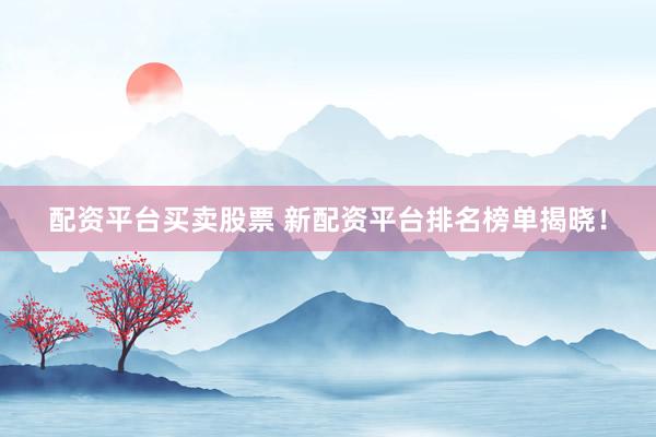 配资平台买卖股票 新配资平台排名榜单揭晓！