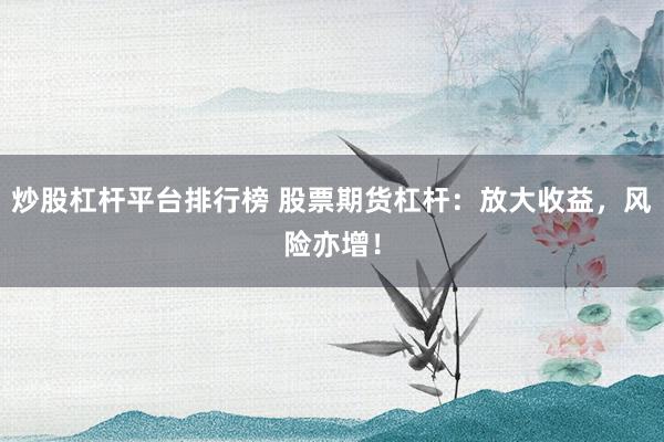炒股杠杆平台排行榜 股票期货杠杆：放大收益，风险亦增！