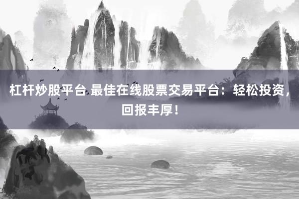 杠杆炒股平台 最佳在线股票交易平台：轻松投资，回报丰厚！