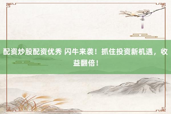 配资炒股配资优秀 闪牛来袭！抓住投资新机遇，收益翻倍！