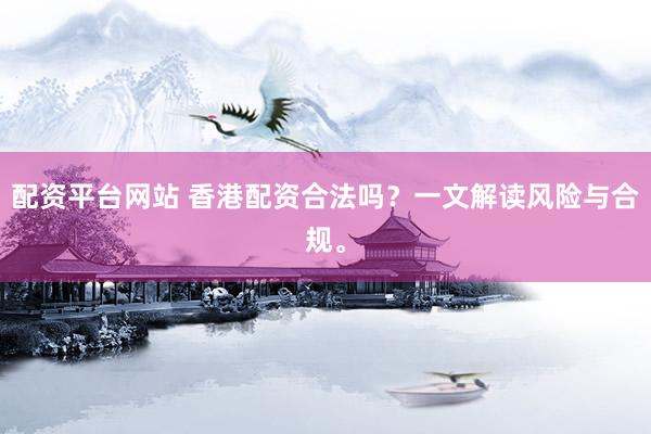 配资平台网站 香港配资合法吗？一文解读风险与合规。