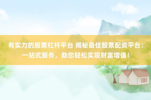 有实力的股票杠杆平台 揭秘最佳股票配资平台：一站式服务，助您轻松实现财富增值！