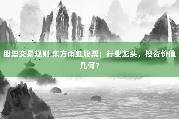 股票交易规则 东方雨虹股票：行业龙头，投资价值几何？