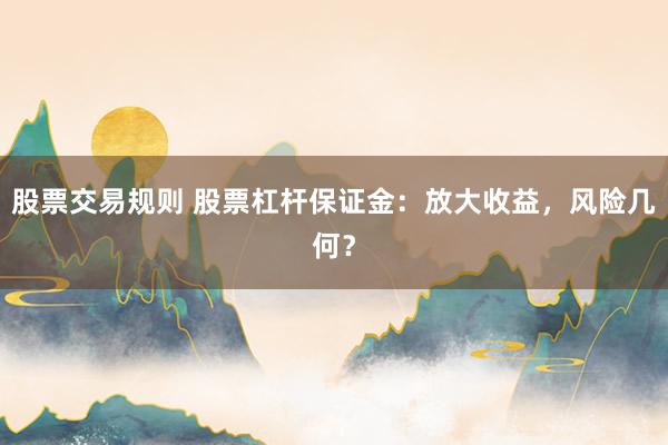 股票交易规则 股票杠杆保证金：放大收益，风险几何？