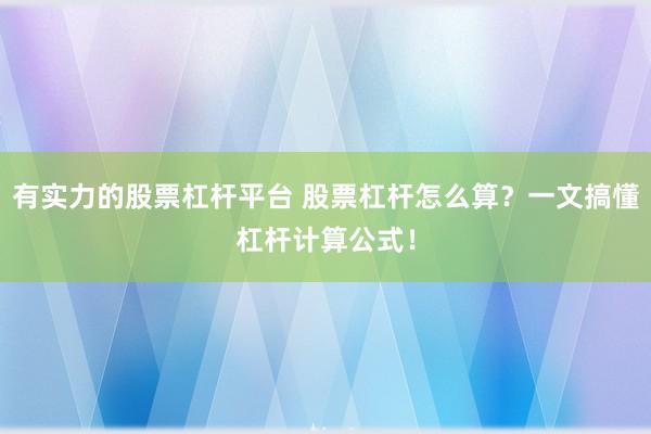 有实力的股票杠杆平台 股票杠杆怎么算？一文搞懂杠杆计算公式！