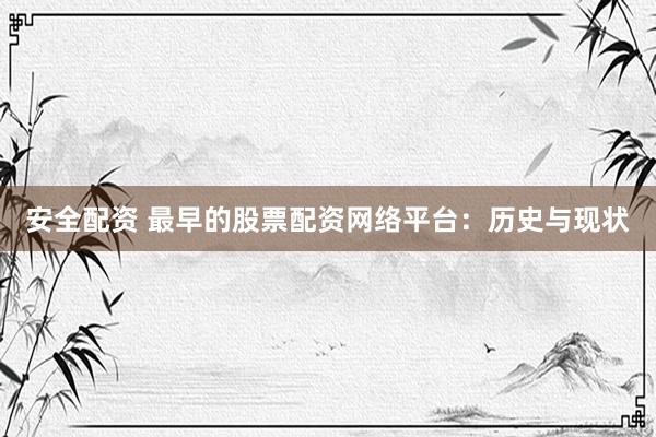 安全配资 最早的股票配资网络平台：历史与现状