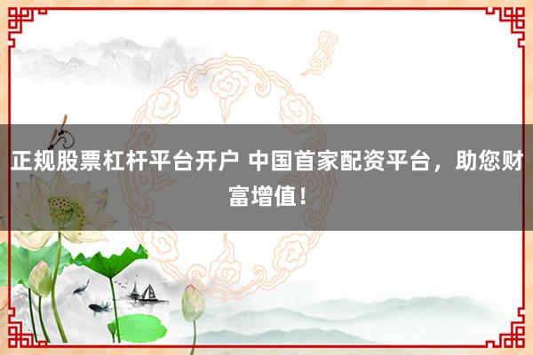 正规股票杠杆平台开户 中国首家配资平台，助您财富增值！