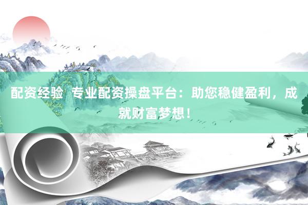 配资经验  专业配资操盘平台：助您稳健盈利，成就财富梦想！