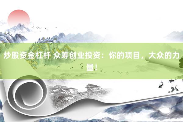 炒股资金杠杆 众筹创业投资：你的项目，大众的力量！