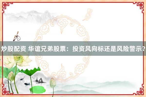 炒股配资 华谊兄弟股票：投资风向标还是风险警示？