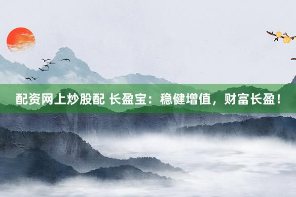 配资网上炒股配 长盈宝：稳健增值，财富长盈！