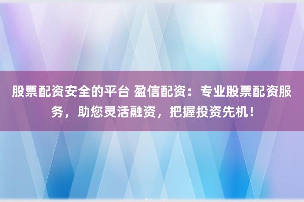 股票配资安全的平台 盈信配资：专业股票配资服务，助您灵活融资，把握投资先机！
