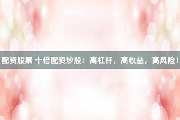 配资股票 十倍配资炒股：高杠杆，高收益，高风险！