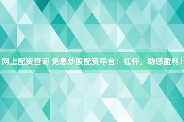 网上配资查询 免息炒股配资平台：杠杆，助您盈利！