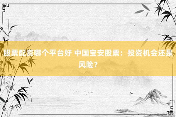 股票配资哪个平台好 中国宝安股票：投资机会还是风险？