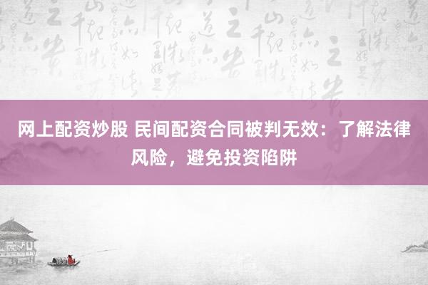 网上配资炒股 民间配资合同被判无效：了解法律风险，避免投资陷阱