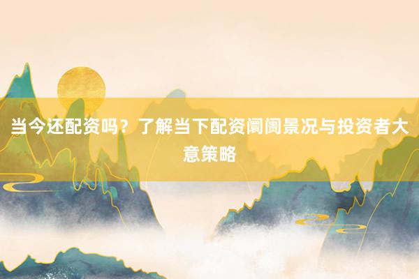 当今还配资吗？了解当下配资阛阓景况与投资者大意策略