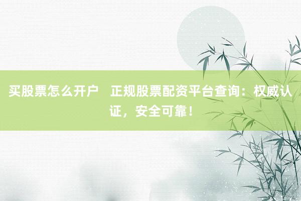 买股票怎么开户   正规股票配资平台查询：权威认证，安全可靠！