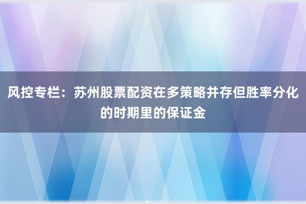 风控专栏：苏州股票配资在多策略并存但胜率分化的时期里的保证金