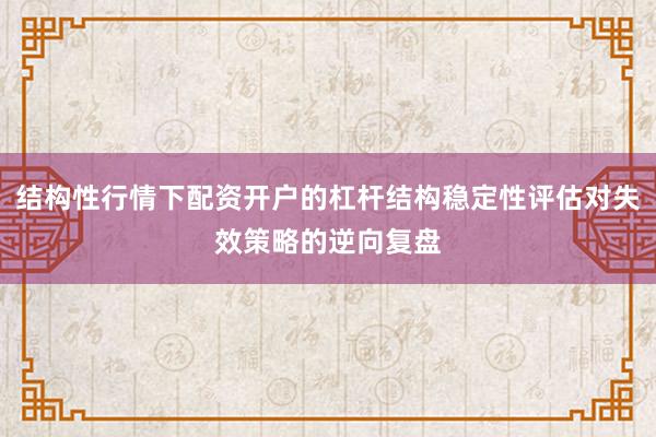 结构性行情下配资开户的杠杆结构稳定性评估对失效策略的逆向复盘