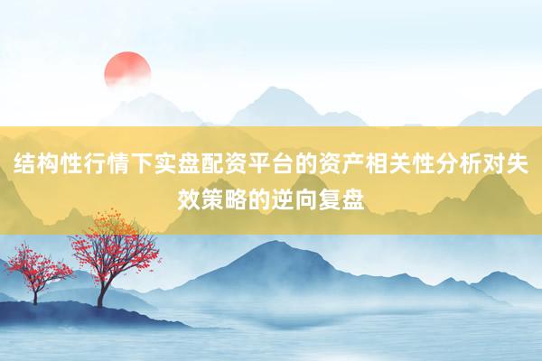结构性行情下实盘配资平台的资产相关性分析对失效策略的逆向复盘