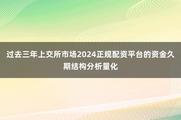 过去三年上交所市场2024正规配资平台的资金久期结构分析量化
