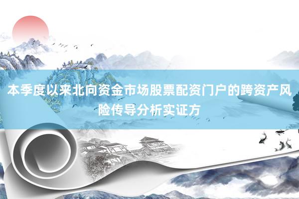 本季度以来北向资金市场股票配资门户的跨资产风险传导分析实证方