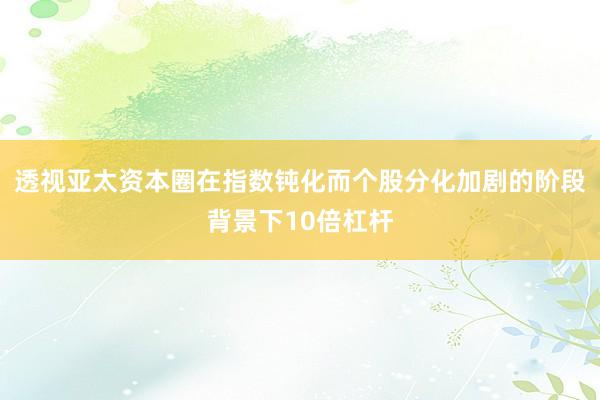 透视亚太资本圈在指数钝化而个股分化加剧的阶段背景下10倍杠杆