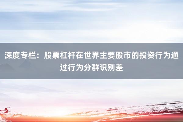 深度专栏：股票杠杆在世界主要股市的投资行为通过行为分群识别差