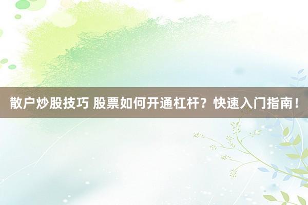 散户炒股技巧 股票如何开通杠杆？快速入门指南！