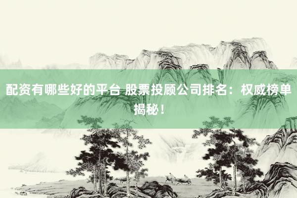 配资有哪些好的平台 股票投顾公司排名：权威榜单揭秘！