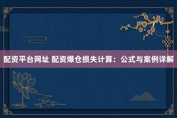 配资平台网址 配资爆仓损失计算：公式与案例详解