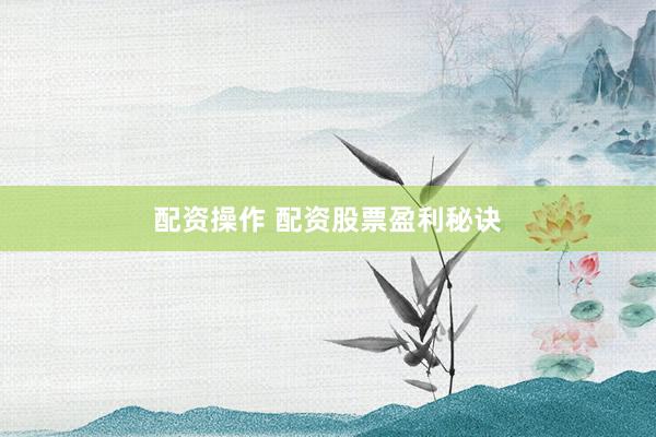 配资操作 配资股票盈利秘诀