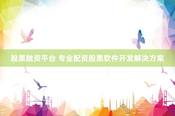 股票融资平台 专业配资股票软件开发解决方案