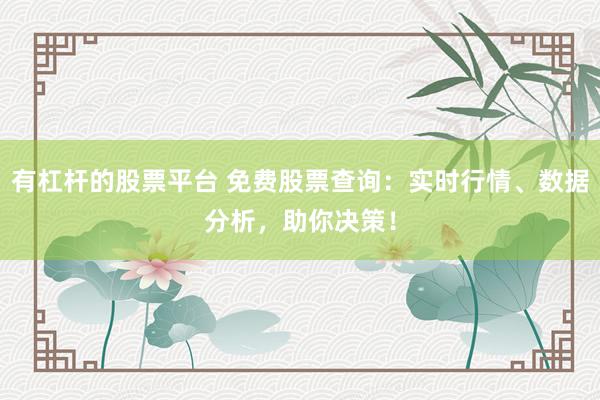 有杠杆的股票平台 免费股票查询：实时行情、数据分析，助你决策！